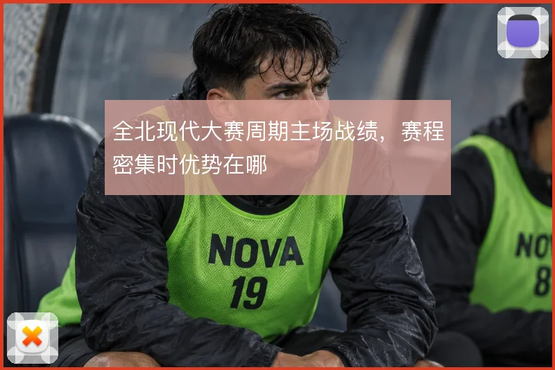 全北现代大赛周期主场战绩，赛程密集时优势在哪