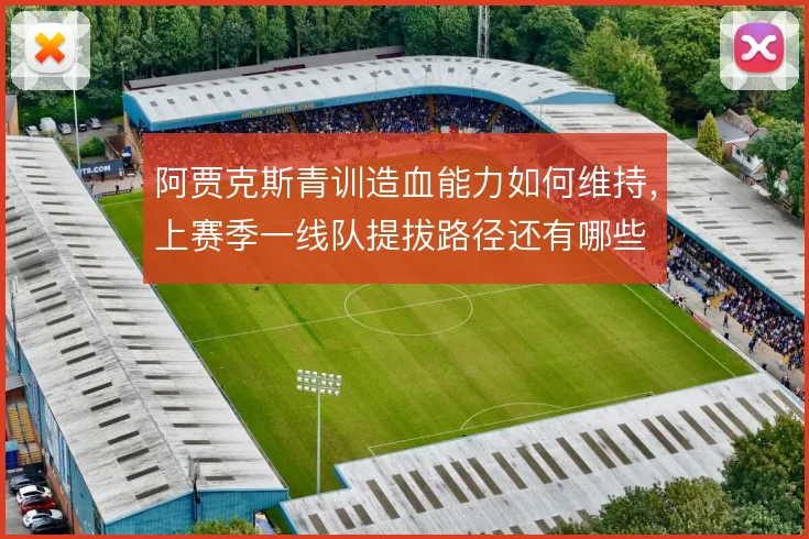 阿贾克斯青训造血能力如何维持，上赛季一线队提拔路径还有哪些