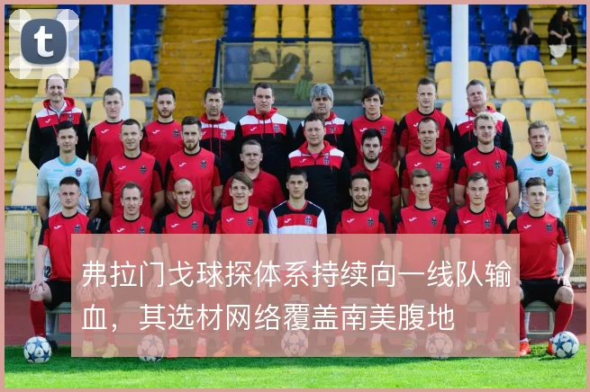 弗拉门戈球探体系持续向一线队输血，其选材网络覆盖南美腹地