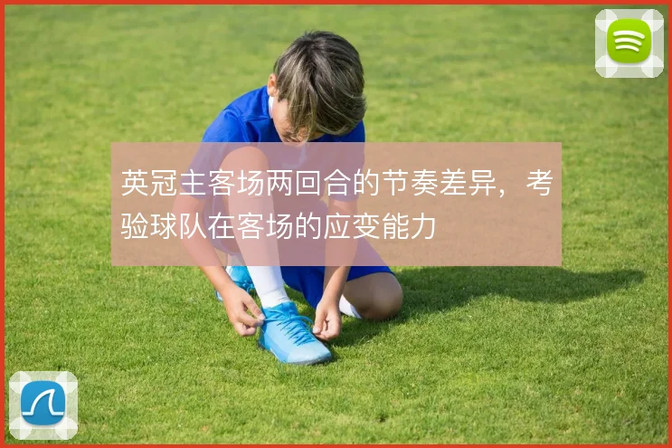英冠主客场两回合的节奏差异，考验球队在客场的应变能力
