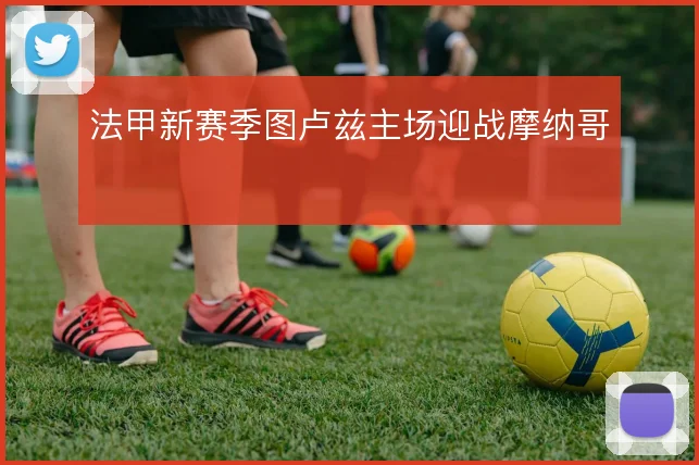 法甲新赛季图卢兹主场迎战摩纳哥