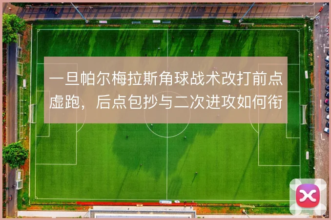 一旦帕尔梅拉斯角球战术改打前点虚跑，后点包抄与二次进攻如何衔接