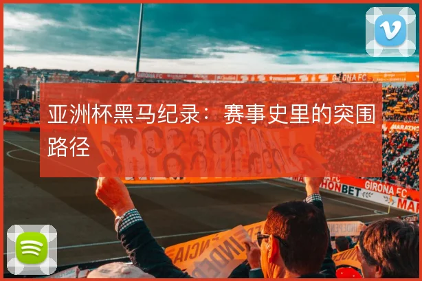 亚洲杯黑马纪录：赛事史里的突围路径