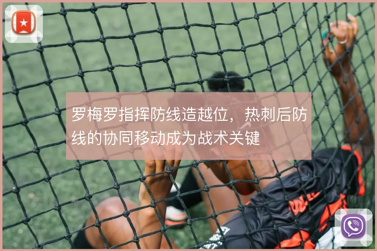 罗梅罗指挥防线造越位，热刺后防线的协同移动成为战术关键