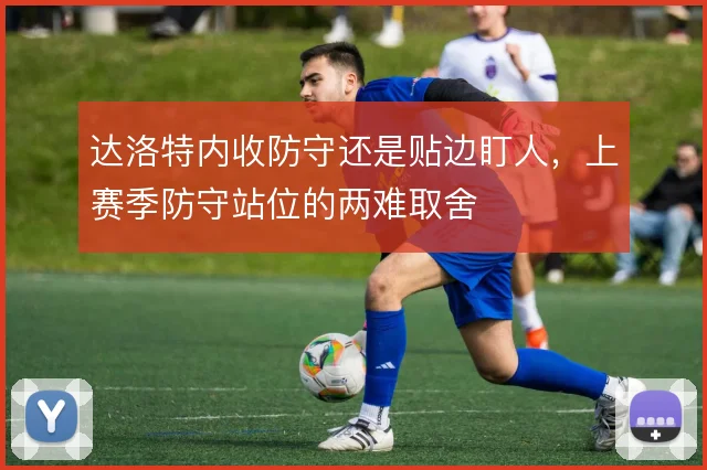 达洛特内收防守还是贴边盯人，上赛季防守站位的两难取舍
