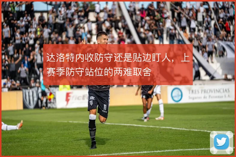 达洛特内收防守还是贴边盯人，上赛季防守站位的两难取舍