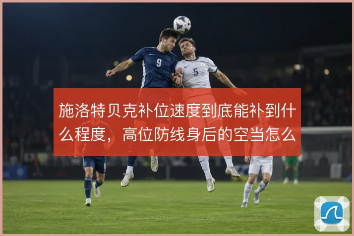 施洛特贝克补位速度到底能补到什么程度，高位防线身后的空当怎么解