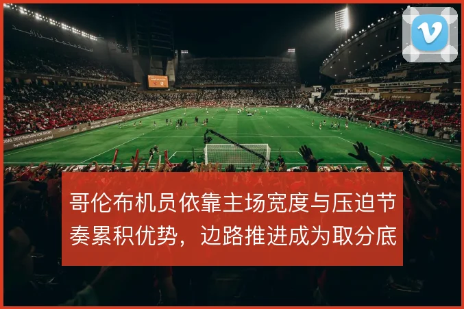 哥伦布机员依靠主场宽度与压迫节奏累积优势，边路推进成为取分底层逻辑