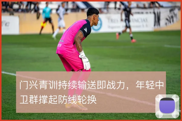 门兴青训持续输送即战力，年轻中卫群撑起防线轮换